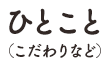 ひとこと(こだわりなど)